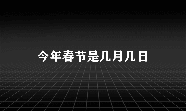 今年春节是几月几日