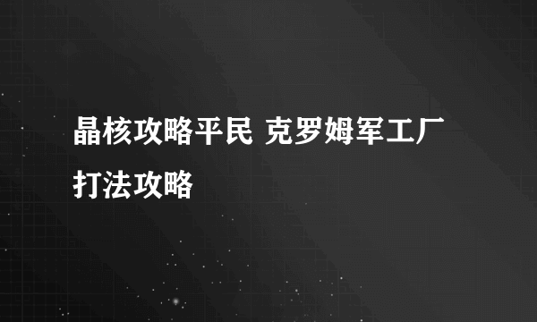 晶核攻略平民 克罗姆军工厂打法攻略