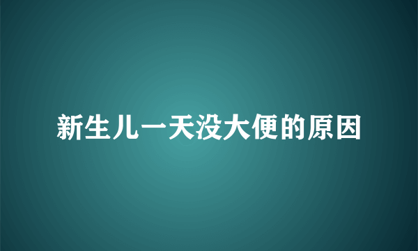 新生儿一天没大便的原因