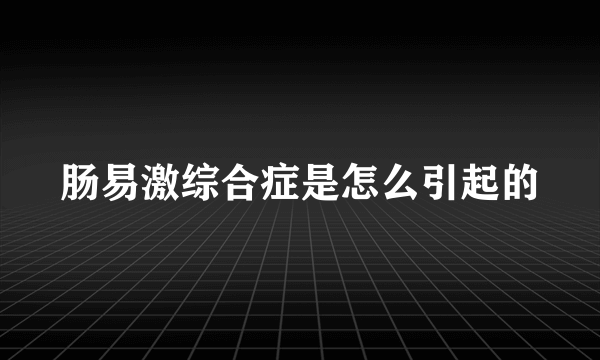 肠易激综合症是怎么引起的