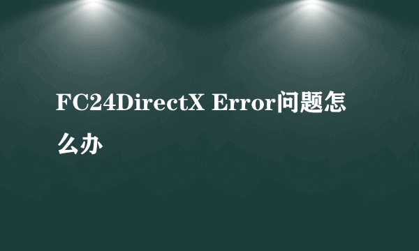 FC24DirectX Error问题怎么办