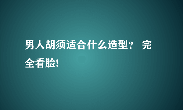 男人胡须适合什么造型？ 完全看脸!