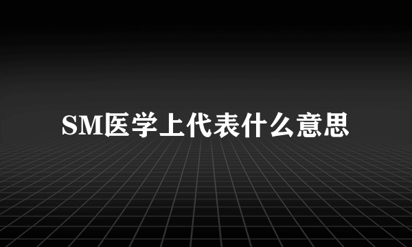 SM医学上代表什么意思