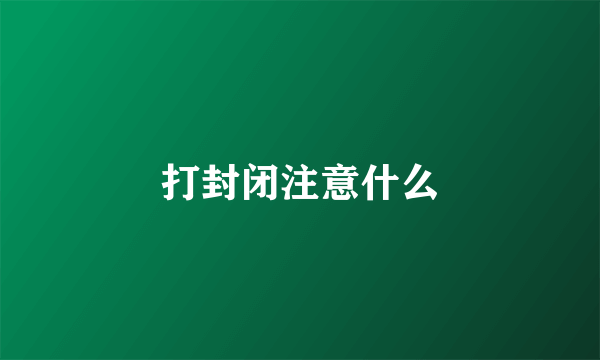 打封闭注意什么