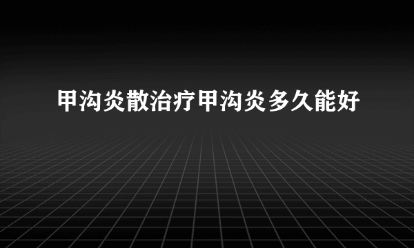 甲沟炎散治疗甲沟炎多久能好