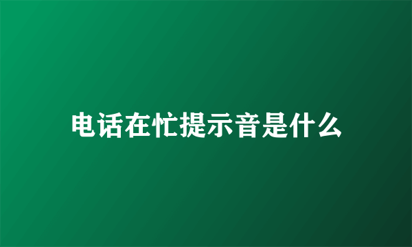 电话在忙提示音是什么