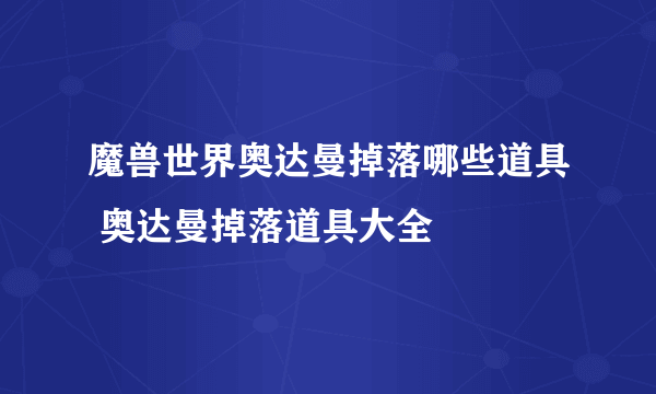 魔兽世界奥达曼掉落哪些道具 奥达曼掉落道具大全