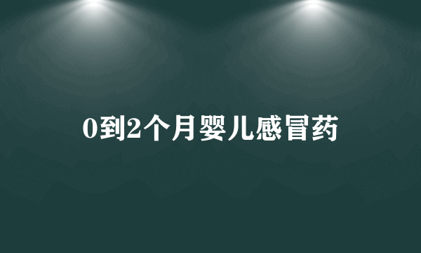 0到2个月婴儿感冒药