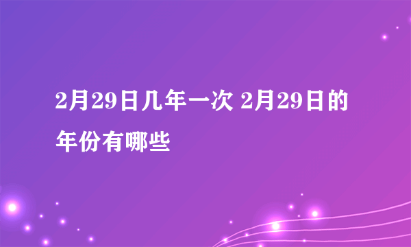 2月29日几年一次 2月29日的年份有哪些