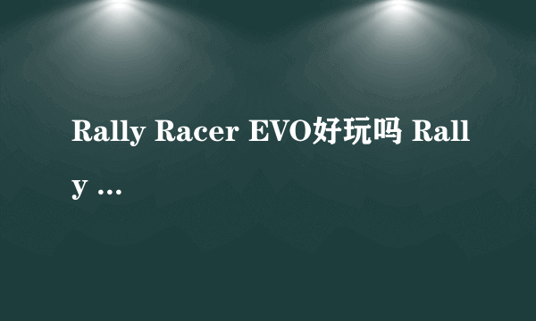 Rally Racer EVO好玩吗 Rally Racer EVO玩法简介