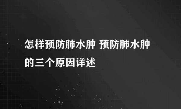 怎样预防肺水肿 预防肺水肿的三个原因详述