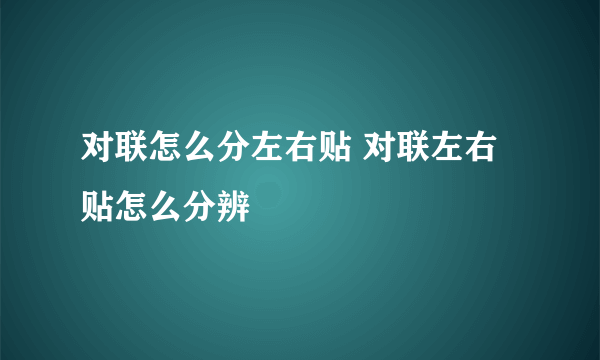 对联怎么分左右贴 对联左右贴怎么分辨