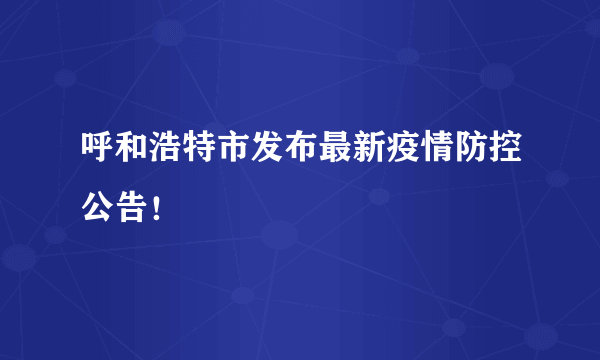 呼和浩特市发布最新疫情防控公告！