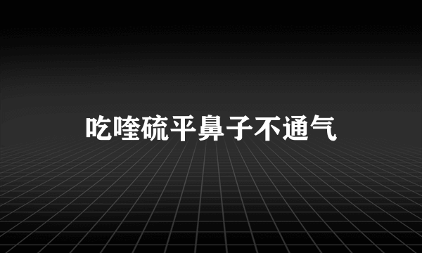 吃喹硫平鼻子不通气