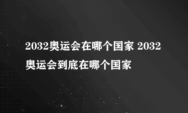 2032奥运会在哪个国家 2032奥运会到底在哪个国家