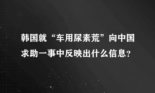 韩国就“车用尿素荒”向中国求助一事中反映出什么信息？