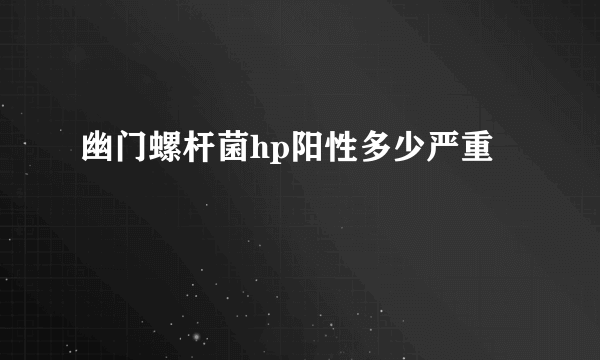 幽门螺杆菌hp阳性多少严重