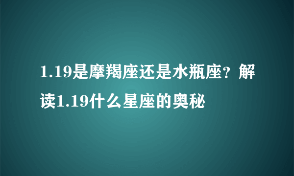 1.19是摩羯座还是水瓶座？解读1.19什么星座的奥秘