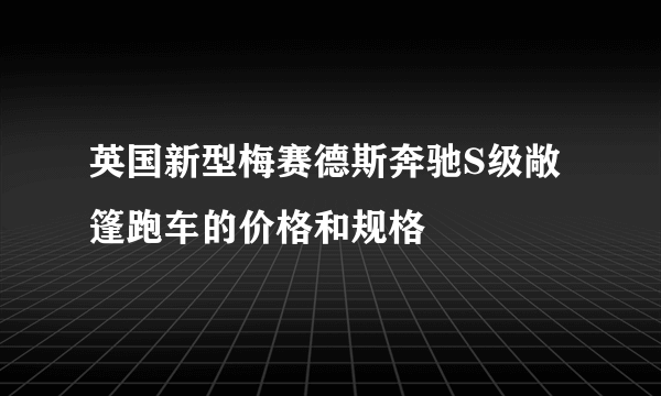 英国新型梅赛德斯奔驰S级敞篷跑车的价格和规格