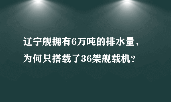 辽宁舰拥有6万吨的排水量，为何只搭载了36架舰载机？