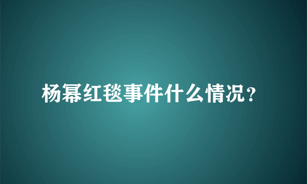 杨幂红毯事件什么情况？