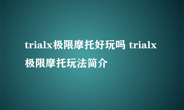 trialx极限摩托好玩吗 trialx极限摩托玩法简介