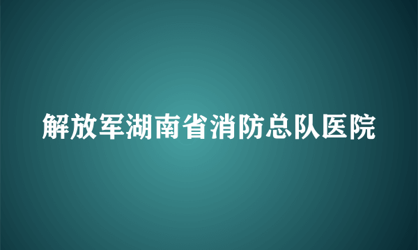 解放军湖南省消防总队医院