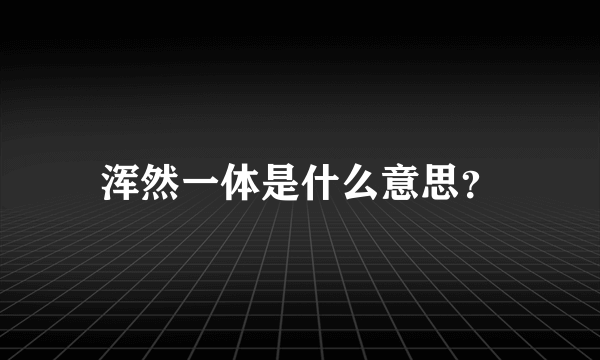 浑然一体是什么意思？