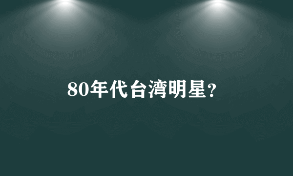 80年代台湾明星？