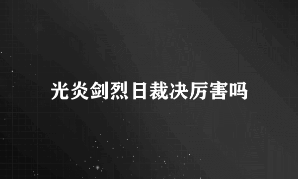 光炎剑烈日裁决厉害吗