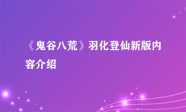 《鬼谷八荒》羽化登仙新版内容介绍