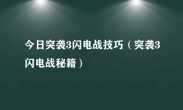 今日突袭3闪电战技巧（突袭3闪电战秘籍）