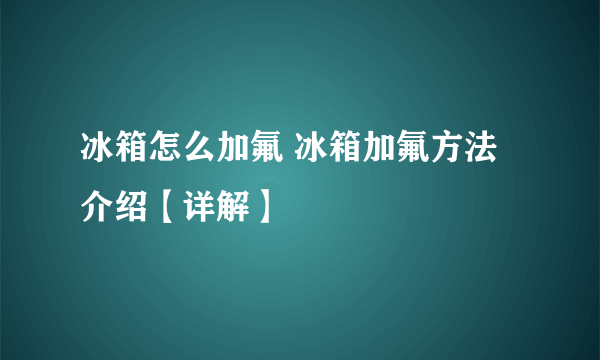 冰箱怎么加氟 冰箱加氟方法介绍【详解】