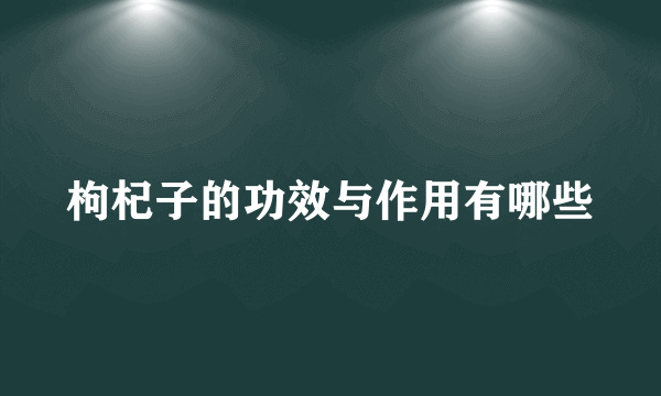 枸杞子的功效与作用有哪些