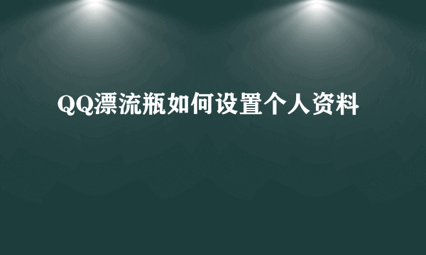 QQ漂流瓶如何设置个人资料