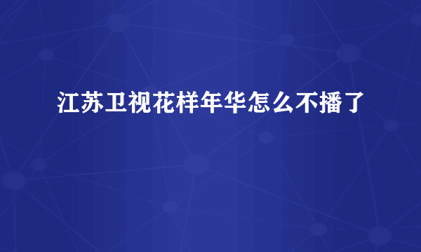 江苏卫视花样年华怎么不播了