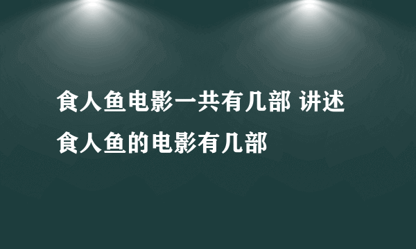 食人鱼电影一共有几部 讲述食人鱼的电影有几部