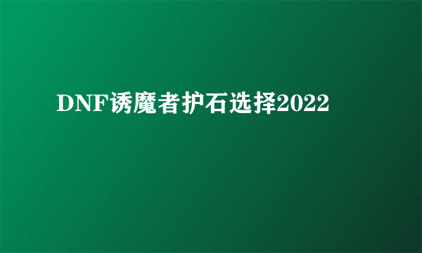 DNF诱魔者护石选择2022