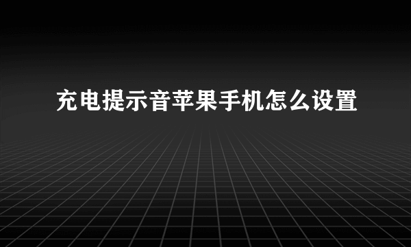 充电提示音苹果手机怎么设置