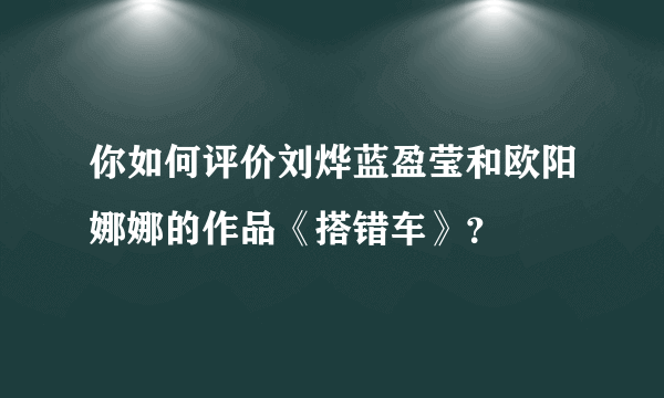 你如何评价刘烨蓝盈莹和欧阳娜娜的作品《搭错车》？