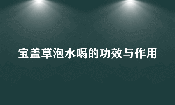 宝盖草泡水喝的功效与作用