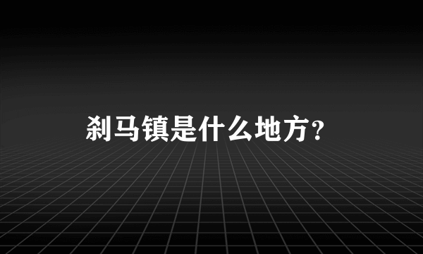 刹马镇是什么地方？