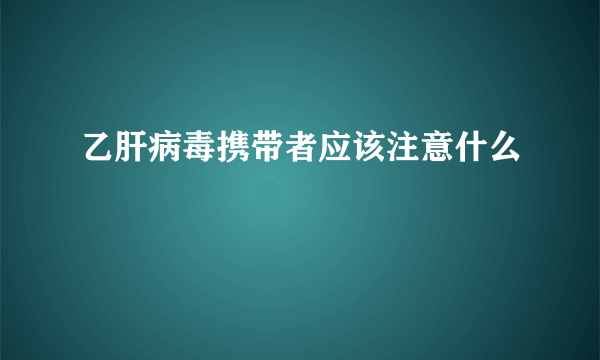 乙肝病毒携带者应该注意什么