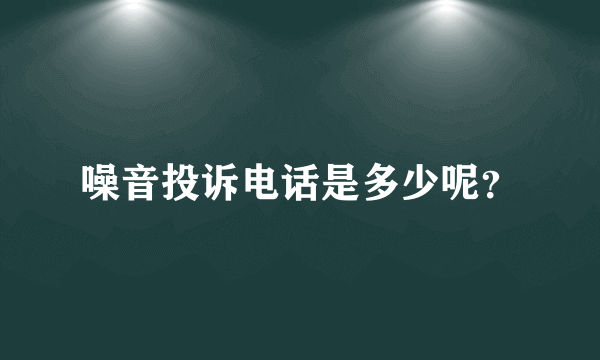 噪音投诉电话是多少呢？