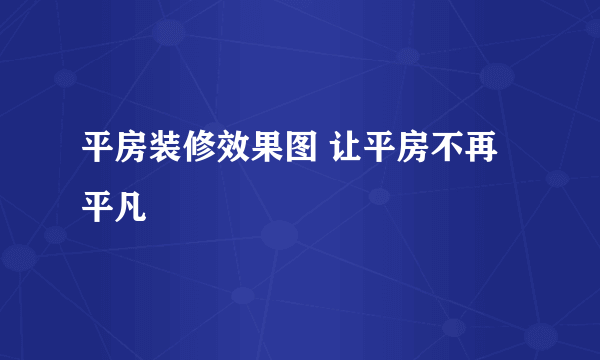 平房装修效果图 让平房不再平凡