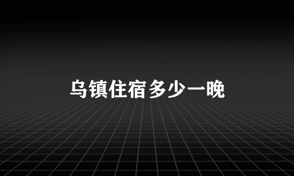 乌镇住宿多少一晚