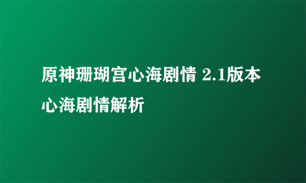 原神珊瑚宫心海剧情 2.1版本心海剧情解析