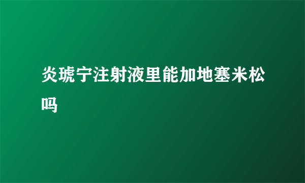 炎琥宁注射液里能加地塞米松吗