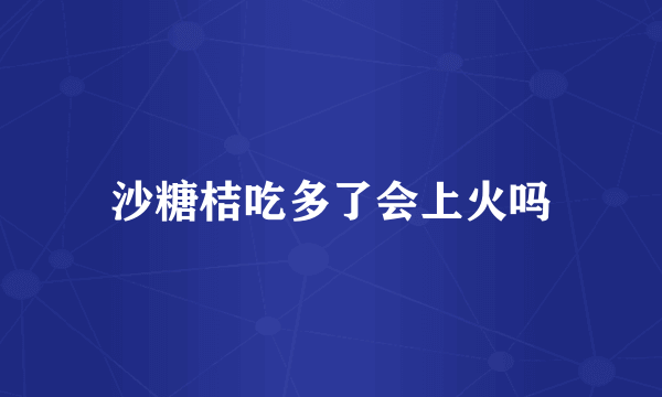 沙糖桔吃多了会上火吗