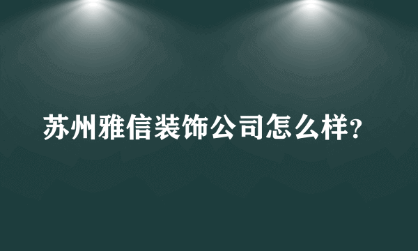 苏州雅信装饰公司怎么样？